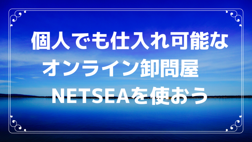 個人でも仕入れ可能なオンライン卸問屋　NETSEAを使おう