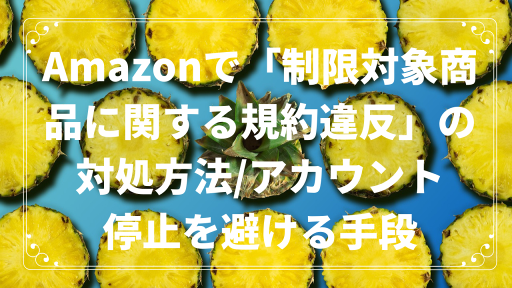 Amazonで「制限対象商品に関する規約違反」の対処方法/アカウント停止を避ける手段